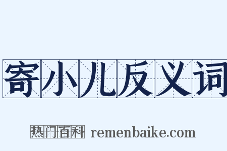 寄小儿反义词是什么意思的图片